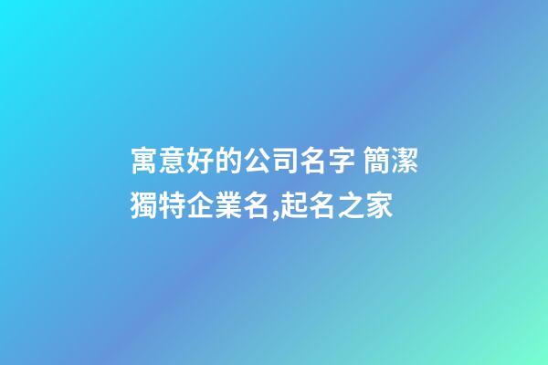寓意好的公司名字 簡潔獨特企業名,起名之家-第1張-公司起名-玄機派